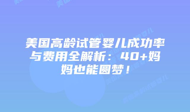 美国高龄试管婴儿成功率与费用全解析：40+妈妈也能圆梦！插图