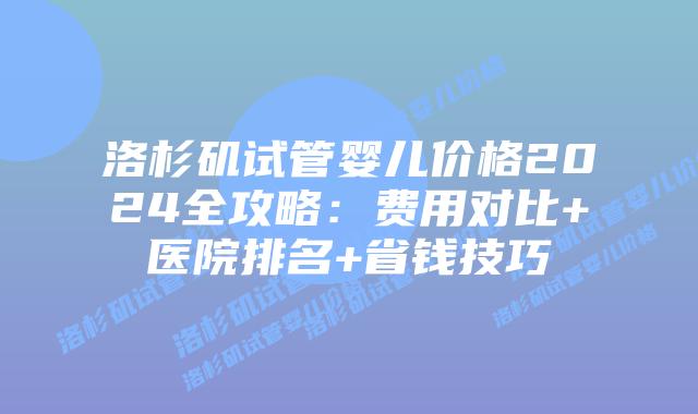 洛杉矶试管婴儿价格2024全攻略：费用对比+医院排名+省钱技巧插图