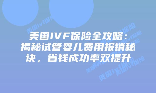 美国IVF保险全攻略：揭秘试管婴儿费用报销秘诀，省钱成功率双提升插图