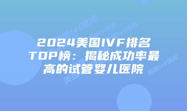 2024美国IVF排名TOP榜：揭秘成功率最高的试管婴儿医院插图