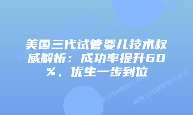 美国三代试管婴儿技术权威解析:成功率提升60%,优生一步到位插图 美国三代试管婴儿技术权威解析:成功率提升60%,优生一步到位插图