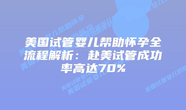 美国试管婴儿帮助怀孕全流程解析：赴美试管成功率高达70%插图