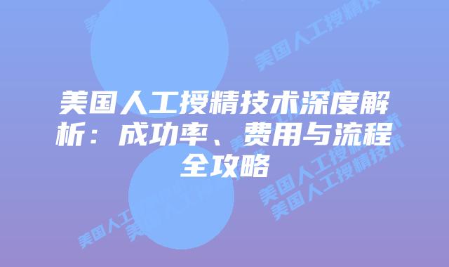 美国人工授精技术深度解析：成功率、费用与流程全攻略插图
