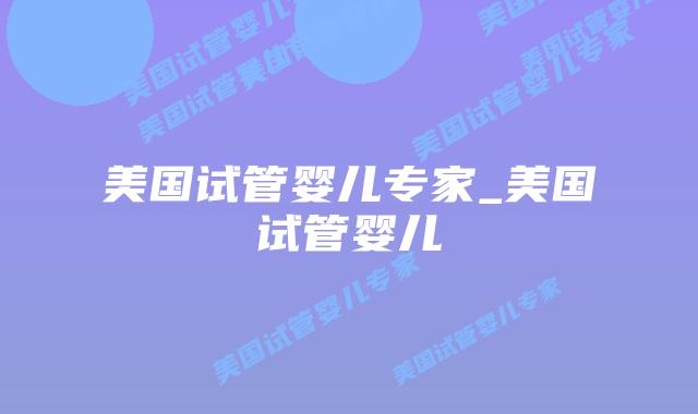 美国试管婴儿专家_美国试管婴儿插图