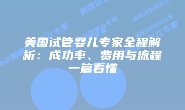 美国试管婴儿专家全程解析:成功率、费用与流程一篇看懂插图 美国试管婴儿专家全程解析:成功率、费用与流程一篇看懂插图