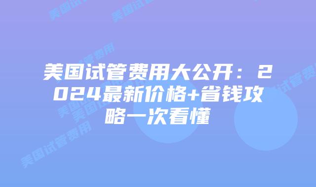 美国试管费用大公开：2024最新价格+省钱攻略一次看懂插图