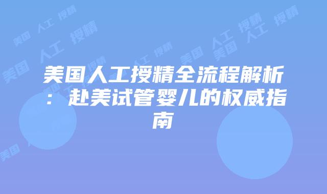美国人工授精全流程解析：赴美试管婴儿的权威指南插图