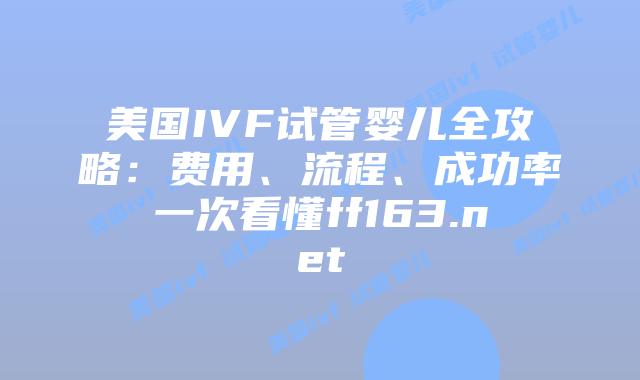 美国IVF试管婴儿全攻略：费用、流程、成功率一次看懂ff163.net插图