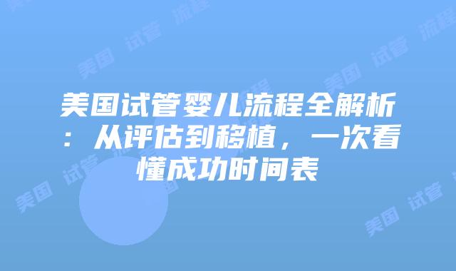 美国试管婴儿流程全解析：从评估到移植，一次看懂成功时间表插图