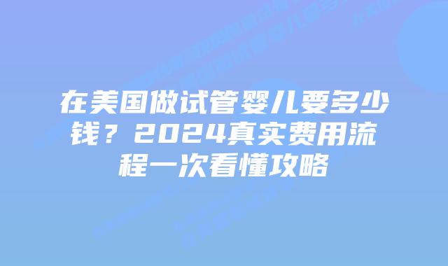 在美国做试管婴儿要多少钱？2024真实费用流程一次看懂攻略插图