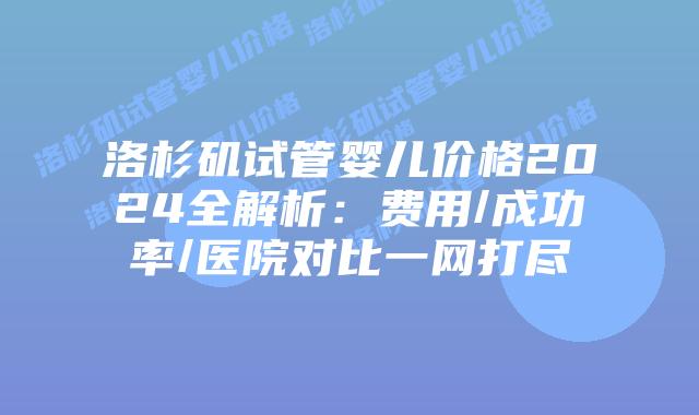 洛杉矶试管婴儿价格2024全解析：费用/成功率/医院对比一网打尽插图