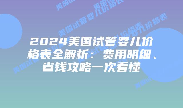 2024美国试管婴儿价格表全解析:费用明细、省钱攻略一次看懂插图 2024美国试管婴儿价格表全解析:费用明细、省钱攻略一次看懂插图