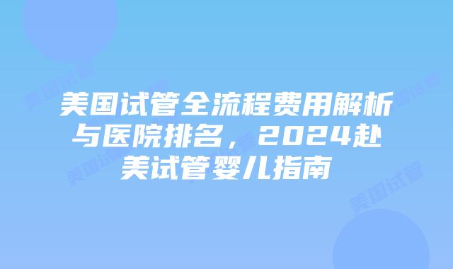 美国试管全流程费用解析与医院排名,2024赴美试管婴儿指南插图 美国试管全流程费用解析与医院排名,2024赴美试管婴儿指南插图