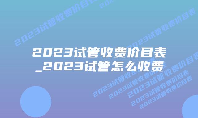 2023试管收费价目表_2023试管怎么收费插图
