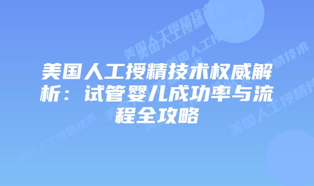 美国人工授精技术权威解析：试管婴儿成功率与流程全攻略插图