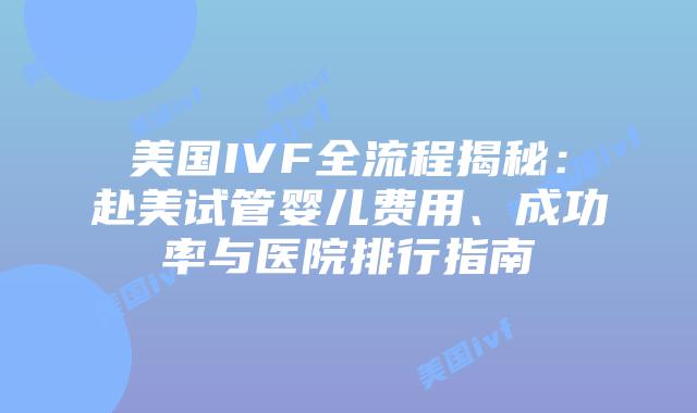 美国IVF全流程揭秘:赴美试管婴儿费用、成功率与医院排行指南插图 美国IVF全流程揭秘:赴美试管婴儿费用、成功率与医院排行指南插图
