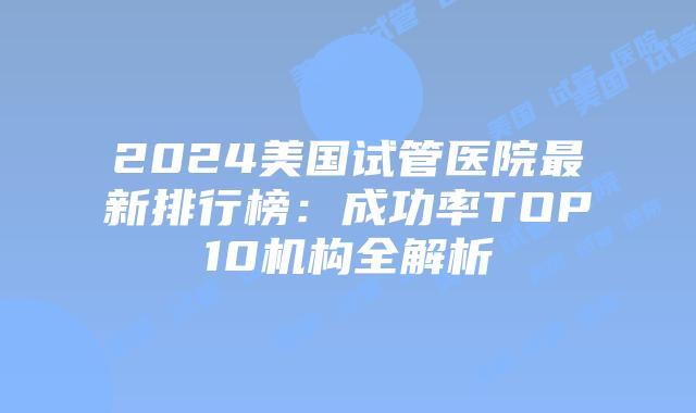 2024美国试管医院最新排行榜：成功率TOP10机构全解析插图