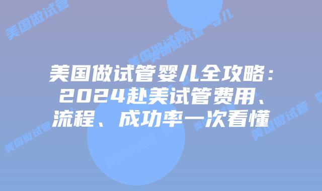 美国做试管婴儿全攻略：2024赴美试管费用、流程、成功率一次看懂插图