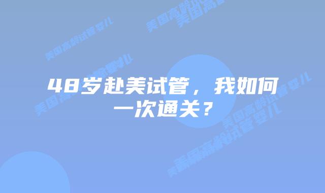 48岁赴美试管,我如何一次通关?插图 48岁赴美试管,我如何一次通关?插图