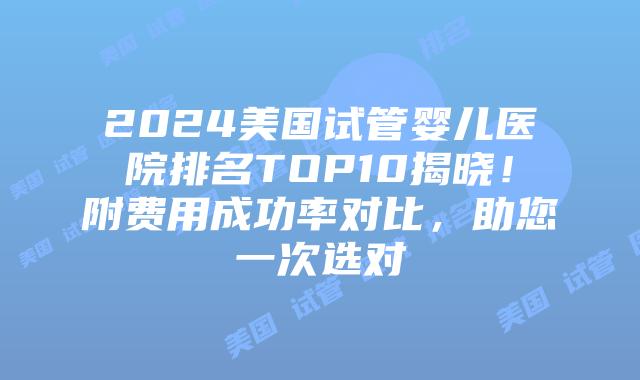 2024美国试管婴儿医院排名TOP10揭晓!附费用成功率对比,助您一次选对插图 2024美国试管婴儿医院排名TOP10揭晓!附费用成功率对比,助您一次选对插图