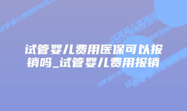 试管婴儿费用医保可以报销吗_试管婴儿费用报销插图 试管婴儿费用医保可以报销吗_试管婴儿费用报销插图