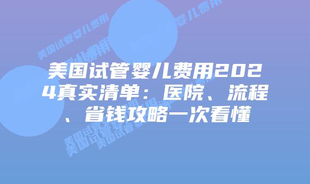 美国试管婴儿费用2024真实清单:医院、流程、省钱攻略一次看懂插图 美国试管婴儿费用2024真实清单:医院、流程、省钱攻略一次看懂插图