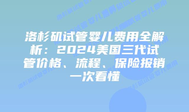 洛杉矶试管婴儿费用全解析：2024美国三代试管价格、流程、保险报销一次看懂插图