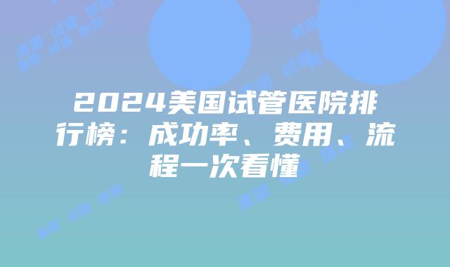 2024美国试管医院排行榜：成功率、费用、流程一次看懂插图