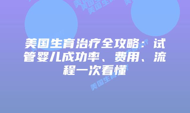 美国生育治疗全攻略:试管婴儿成功率、费用、流程一次看懂插图 美国生育治疗全攻略:试管婴儿成功率、费用、流程一次看懂插图