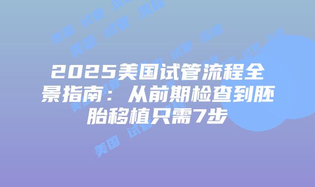 2025美国试管流程全景指南:从前期检查到胚胎移植只需7步插图 2025美国试管流程全景指南:从前期检查到胚胎移植只需7步插图