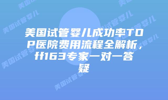 美国试管婴儿成功率TOP医院费用流程全解析，ff163专家一对一答疑插图