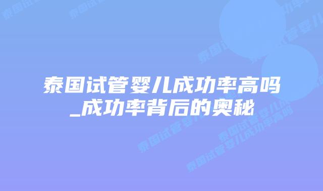 泰国试管婴儿成功率高吗_成功率背后的奥秘插图
