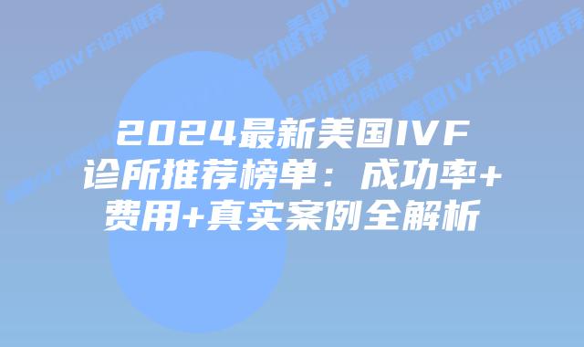 2024最新美国IVF诊所推荐榜单：成功率+费用+真实案例全解析插图