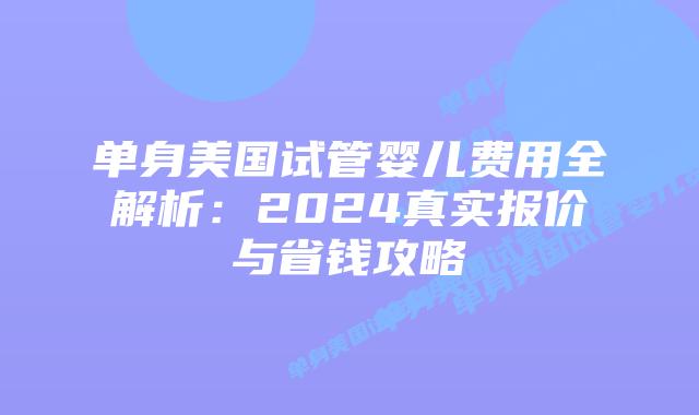 单身美国试管婴儿费用全解析：2024真实报价与省钱攻略插图