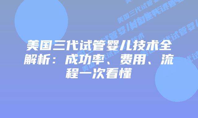 美国三代试管婴儿技术全解析：成功率、费用、流程一次看懂插图