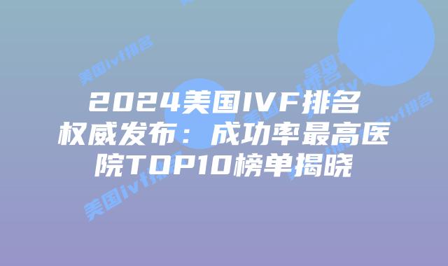 2024美国IVF排名权威发布：成功率最高医院TOP10榜单揭晓插图