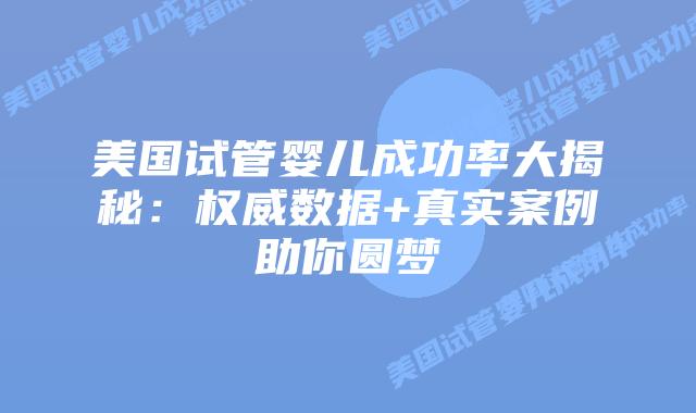 美国试管婴儿成功率大揭秘：权威数据+真实案例助你圆梦插图