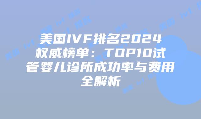 美国IVF排名2024权威榜单：TOP10试管婴儿诊所成功率与费用全解析插图