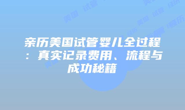 亲历美国试管婴儿全过程：真实记录费用、流程与成功秘籍插图