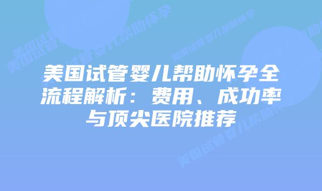 美国试管婴儿帮助怀孕全流程解析：费用、成功率与顶尖医院推荐插图