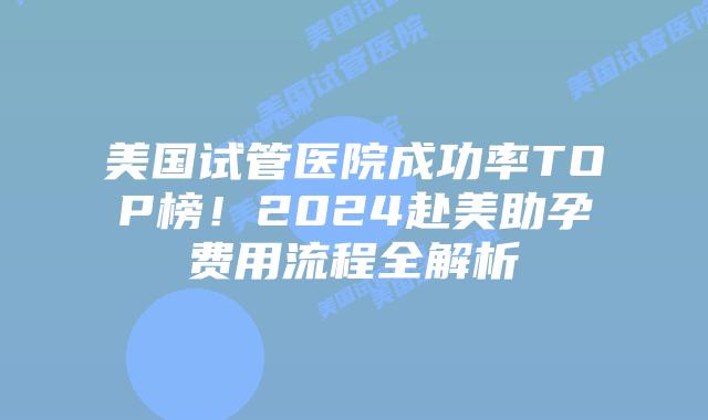 美国试管医院成功率TOP榜！2024赴美助孕费用流程全解析插图