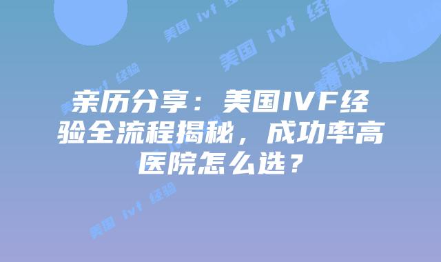 亲历分享：美国IVF经验全流程揭秘，成功率高医院怎么选？插图