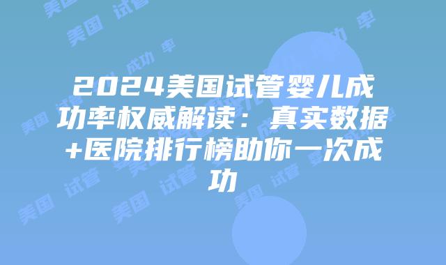 2024美国试管婴儿成功率权威解读:真实数据+医院排行榜助你一次成功插图 2024美国试管婴儿成功率权威解读:真实数据+医院排行榜助你一次成功插图