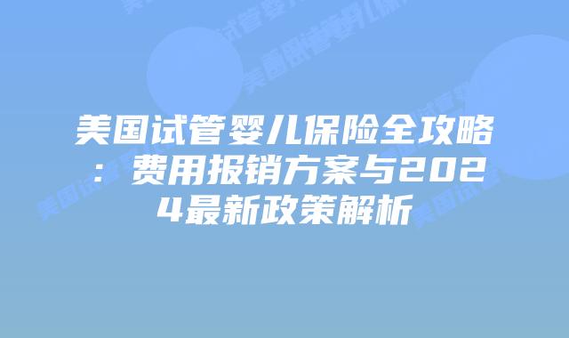美国试管婴儿保险全攻略：费用报销方案与2024最新政策解析插图
