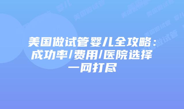 美国做试管婴儿全攻略：成功率/费用/医院选择一网打尽插图