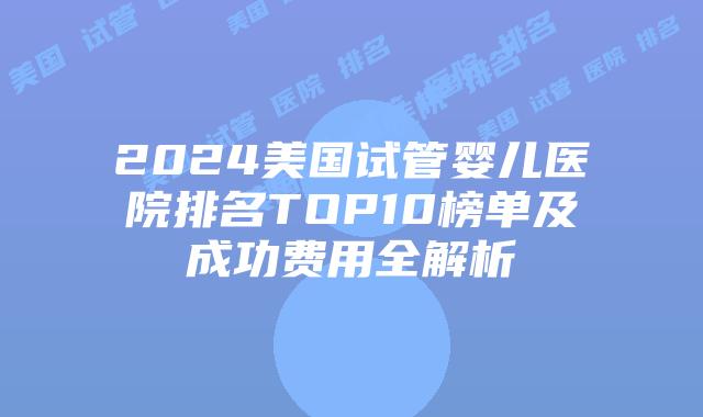2024美国试管婴儿医院排名TOP10榜单及成功费用全解析插图