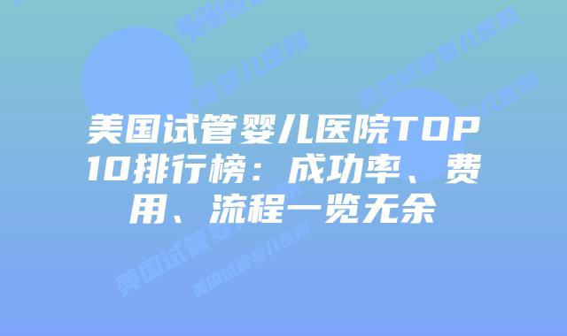 美国试管婴儿医院TOP10排行榜：成功率、费用、流程一览无余插图