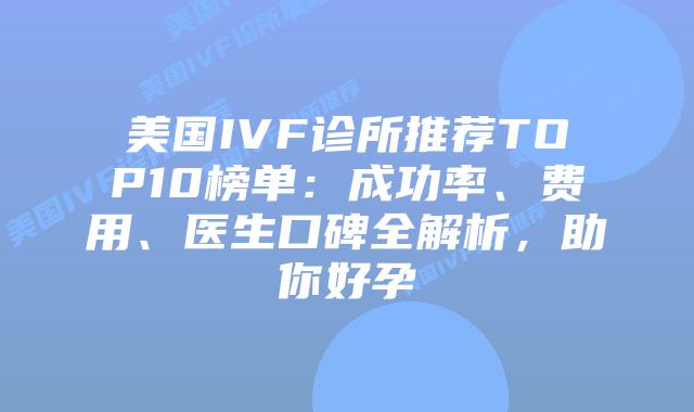 美国IVF诊所推荐TOP10榜单：成功率、费用、医生口碑全解析，助你好孕插图
