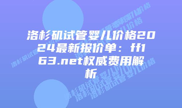 洛杉矶试管婴儿价格2024最新报价单：ff163.net权威费用解析插图