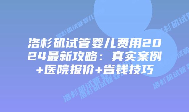 洛杉矶试管婴儿费用2024最新攻略：真实案例+医院报价+省钱技巧插图